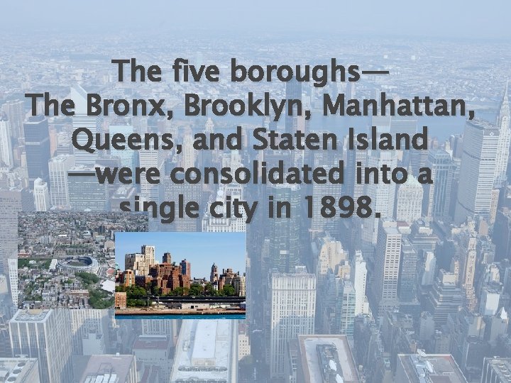 The five boroughs— The Bronx, Brooklyn, Manhattan, Queens, and Staten Island —were consolidated into