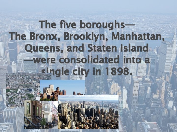 The five boroughs— The Bronx, Brooklyn, Manhattan, Queens, and Staten Island —were consolidated into