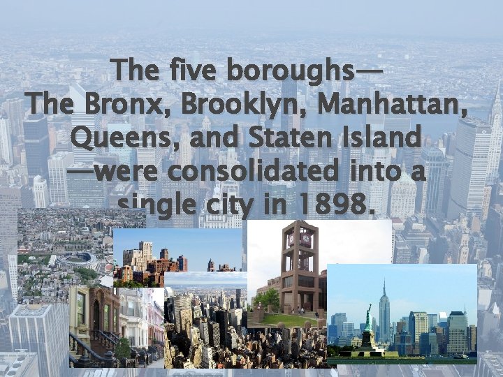 The five boroughs— The Bronx, Brooklyn, Manhattan, Queens, and Staten Island —were consolidated into