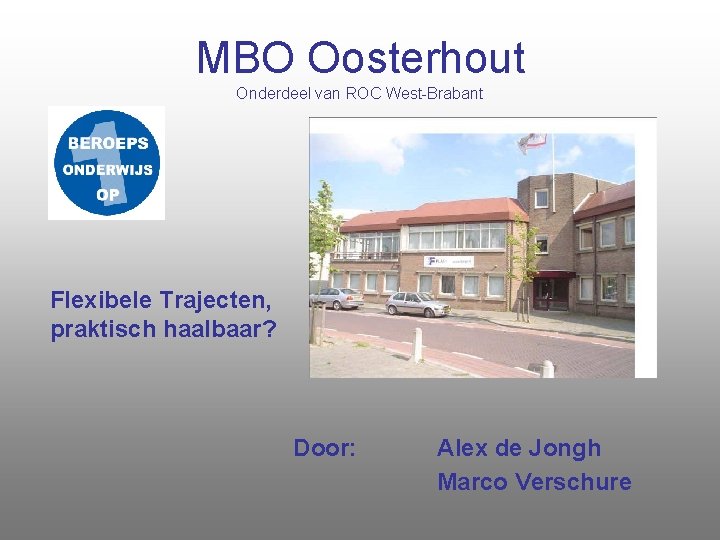 MBO Oosterhout Onderdeel van ROC West-Brabant Flexibele Trajecten, praktisch haalbaar? Door: Alex de Jongh