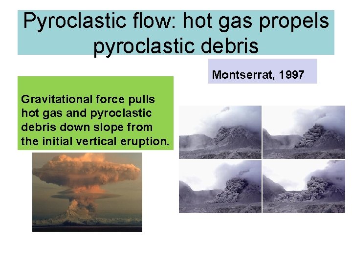 Pyroclastic flow: hot gas propels pyroclastic debris Montserrat, 1997 Gravitational force pulls hot gas