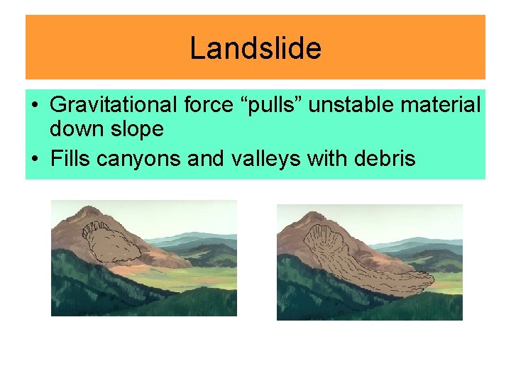 Landslide • Gravitational force “pulls” unstable material down slope • Fills canyons and valleys