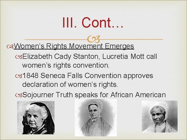 III. Cont… Women’s Rights Movement Emerges Elizabeth Cady Stanton, Lucretia Mott call women’s rights