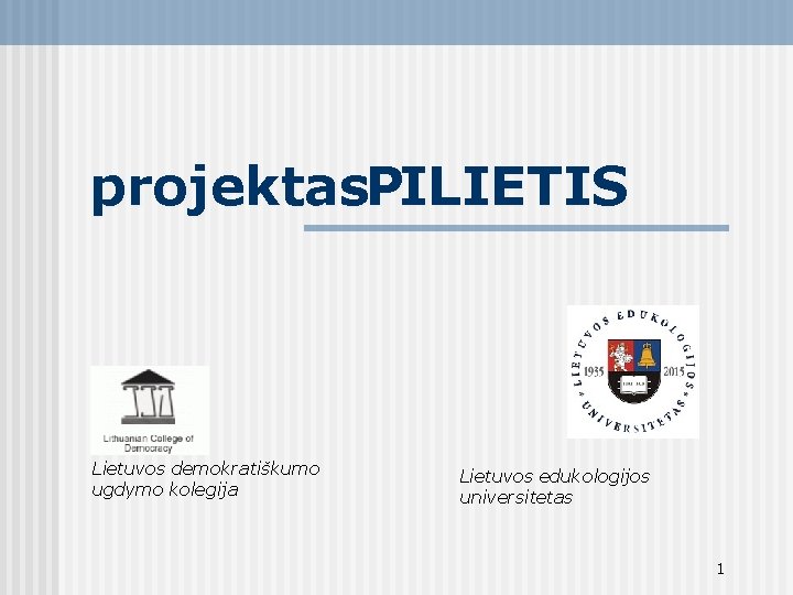 projektas. PILIETIS Lietuvos demokratiškumo ugdymo kolegija Lietuvos edukologijos universitetas 1 