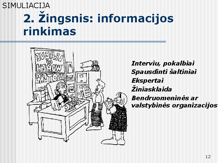 SIMULIACIJA 2. Žingsnis: informacijos rinkimas Interviu, pokalbiai Spausdinti šaltiniai Ekspertai Žiniasklaida Bendruomeninės ar valstybinės