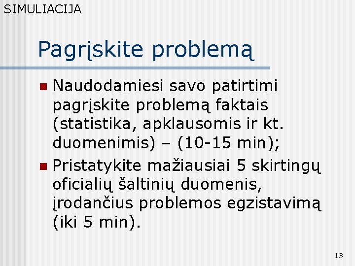 SIMULIACIJA Pagrįskite problemą Naudodamiesi savo patirtimi pagrįskite problemą faktais (statistika, apklausomis ir kt. duomenimis)