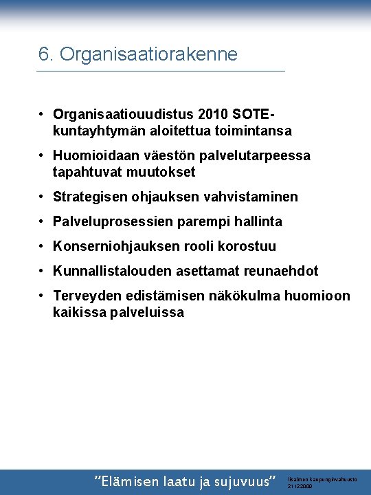 6. Organisaatiorakenne • Organisaatiouudistus 2010 SOTEkuntayhtymän aloitettua toimintansa • Huomioidaan väestön palvelutarpeessa tapahtuvat muutokset 6. Organisaatiorakenne • Organisaatiouudistus 2010 SOTEkuntayhtymän aloitettua toimintansa • Huomioidaan väestön palvelutarpeessa tapahtuvat muutokset