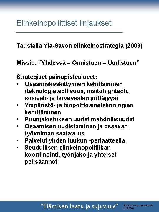 Elinkeinopoliittiset linjaukset Taustalla Ylä-Savon elinkeinostrategia (2009) Missio: ”Yhdessä – Onnistuen – Uudistuen” Strategiset painopistealueet: Elinkeinopoliittiset linjaukset Taustalla Ylä-Savon elinkeinostrategia (2009) Missio: ”Yhdessä – Onnistuen – Uudistuen” Strategiset painopistealueet: