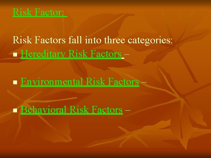 Risk Factor: Risk Factors fall into three categories: n Hereditary Risk Factors – n