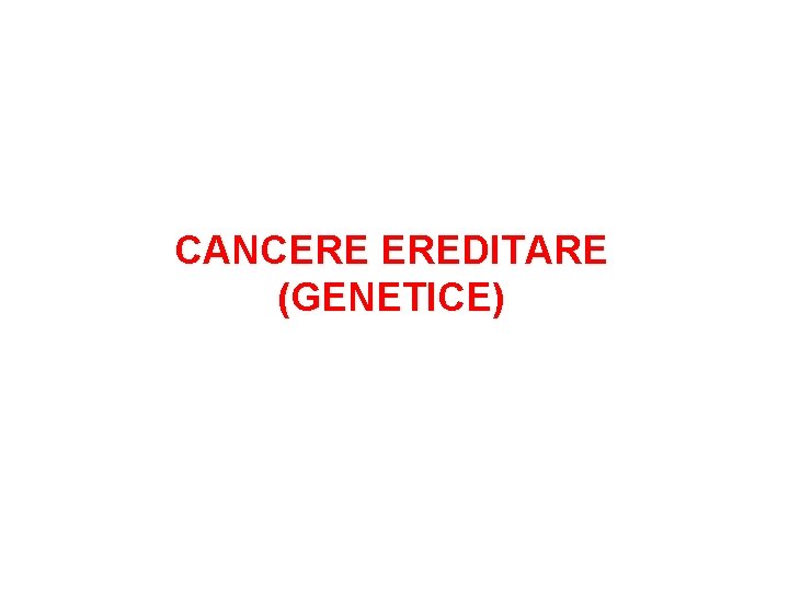 CANCERE EREDITARE (GENETICE) 