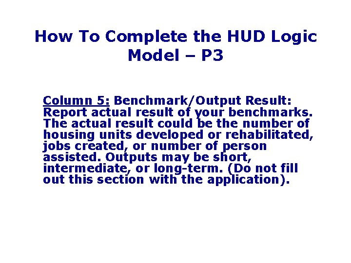 How To Complete the HUD Logic Model – P 3 Column 5: Benchmark/Output Result: