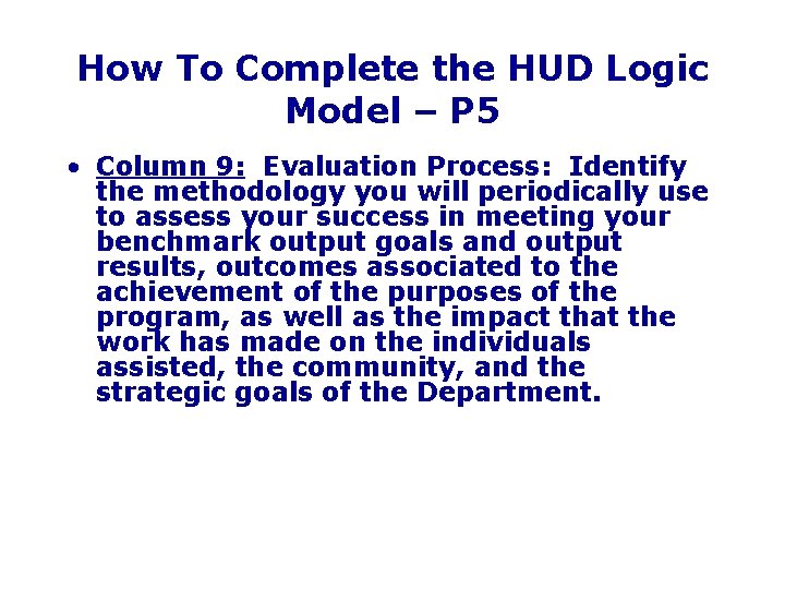 How To Complete the HUD Logic Model – P 5 • Column 9: Evaluation