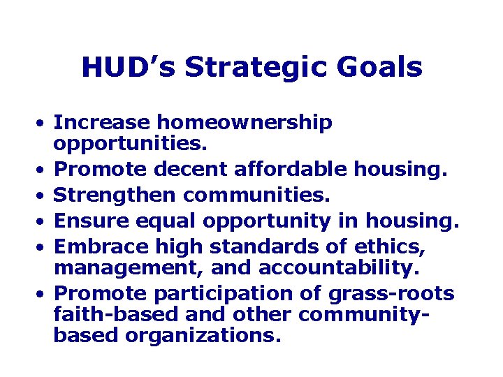HUD’s Strategic Goals • Increase homeownership opportunities. • Promote decent affordable housing. • Strengthen