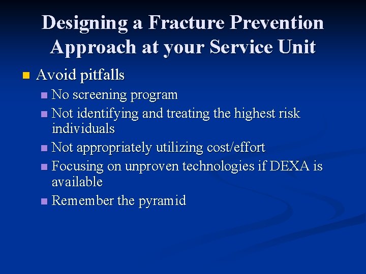 Designing a Fracture Prevention Approach at your Service Unit n Avoid pitfalls No screening