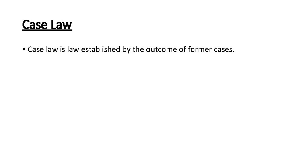 Case Law • Case law is law established by the outcome of former cases.