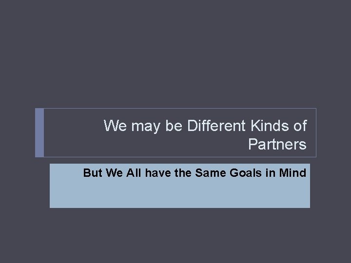 We may be Different Kinds of Partners But We All have the Same Goals