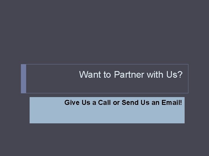 Want to Partner with Us? Give Us a Call or Send Us an Email!