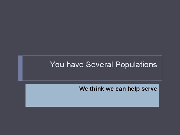 You have Several Populations We think we can help serve 