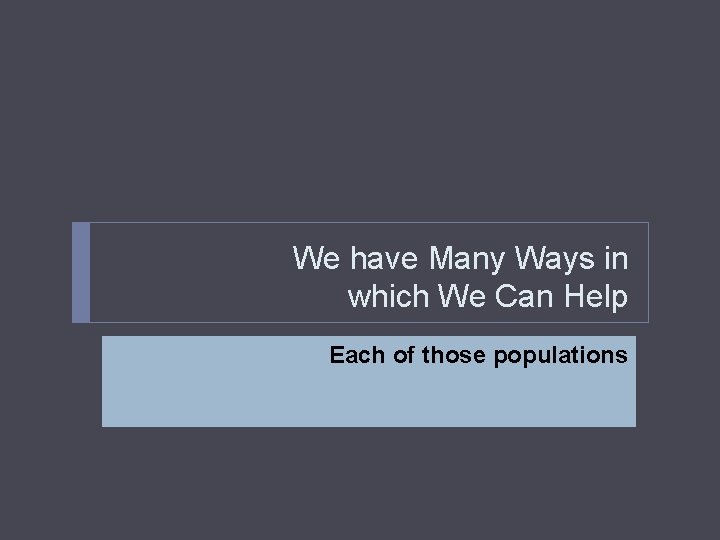 We have Many Ways in which We Can Help Each of those populations 