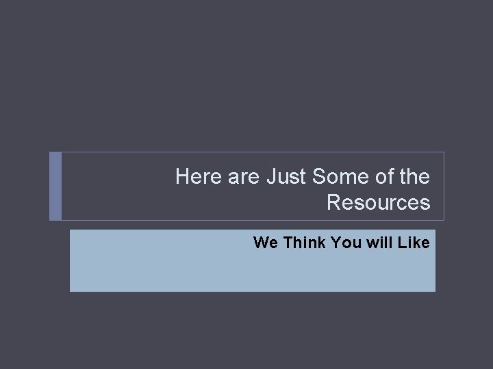 Here are Just Some of the Resources We Think You will Like 
