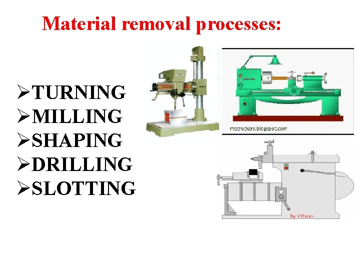 Material removal processes: ØTURNING ØMILLING ØSHAPING ØDRILLING ØSLOTTING 