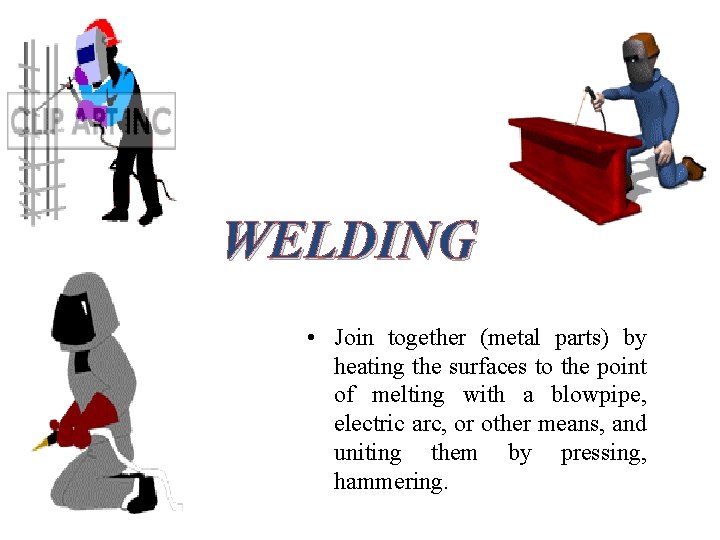 WELDING • Join together (metal parts) by heating the surfaces to the point of