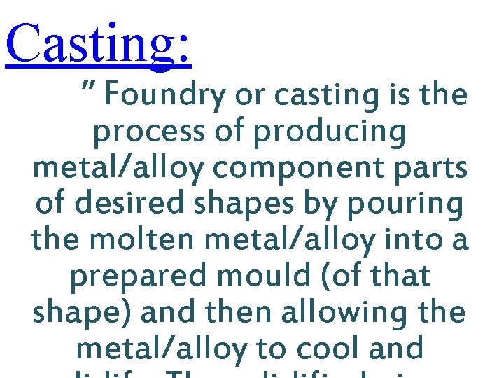 Casting: ” Foundry or casting is the process of producing metal/alloy component parts of