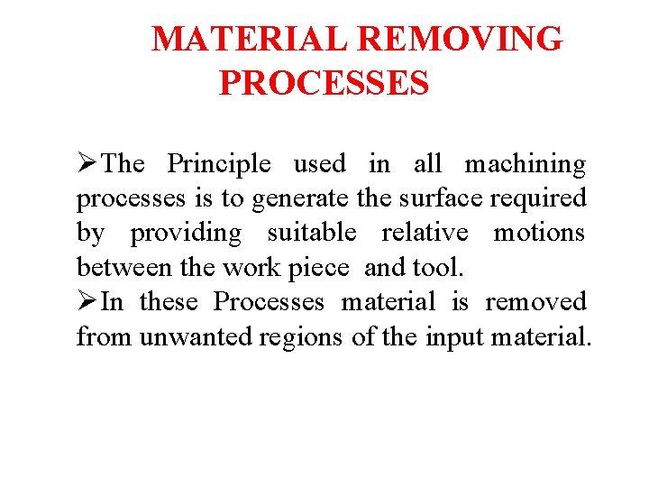 MATERIAL REMOVING PROCESSES ØThe Principle used in all machining processes is to generate the