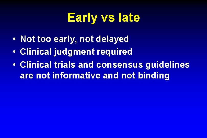 Early vs late • Not too early, not delayed • Clinical judgment required •