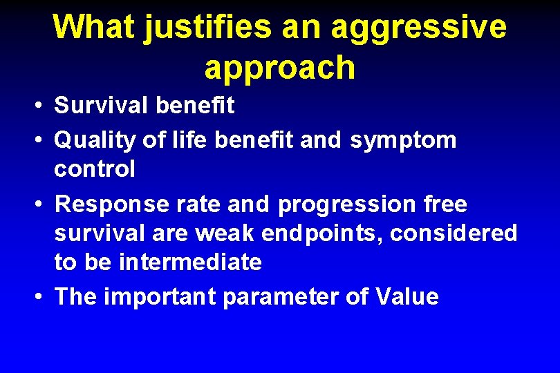 What justifies an aggressive approach • Survival benefit • Quality of life benefit and