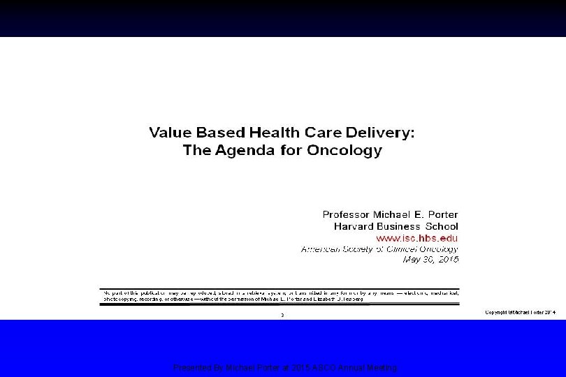 Value Based Health Care Delivery: The Agenda for Oncology Presented By Michael Porter at