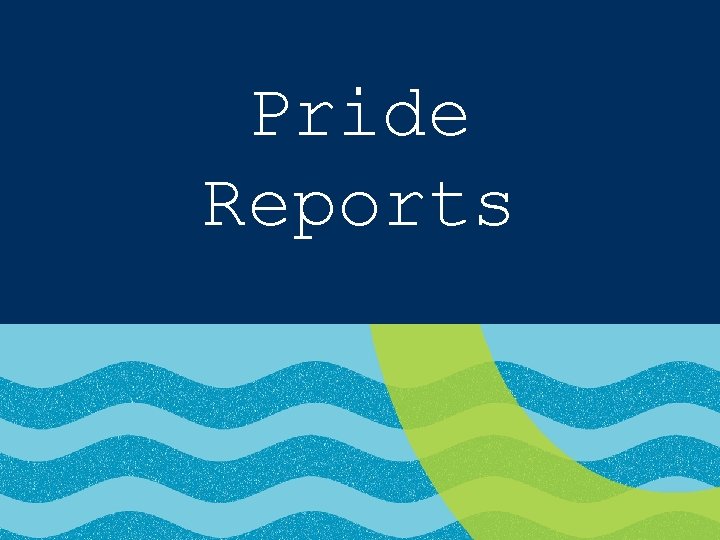 Pride Reports These will be due on the 10 th of each month 