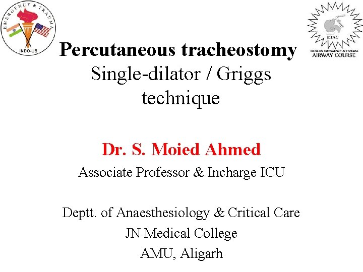 Percutaneous tracheostomy Single-dilator / Griggs technique Dr. S. Moied Ahmed Associate Professor & Incharge