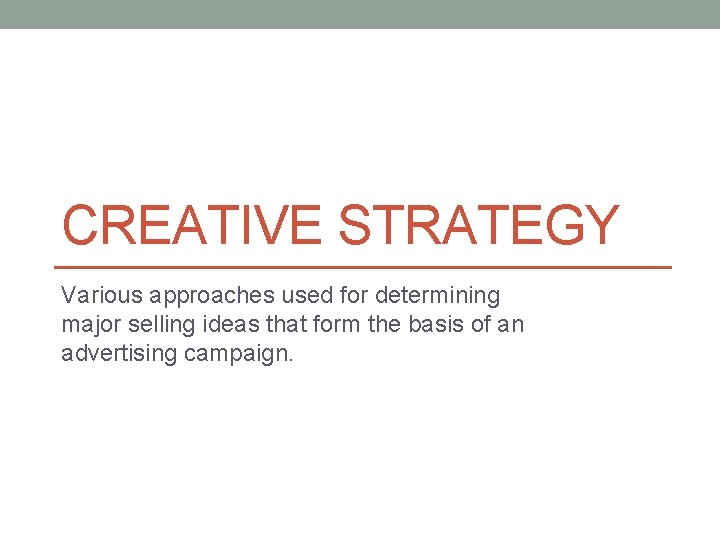 CREATIVE STRATEGY Various approaches used for determining major selling ideas that form the basis