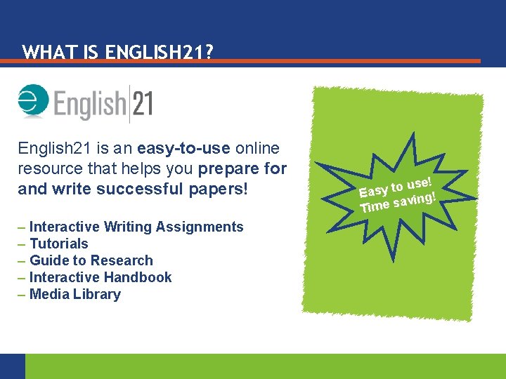 WHAT IS ENGLISH 21? English 21 is an easy-to-use online resource that helps you
