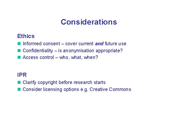 Considerations Ethics Informed consent – cover current and future use Confidentiality – is anonymisation