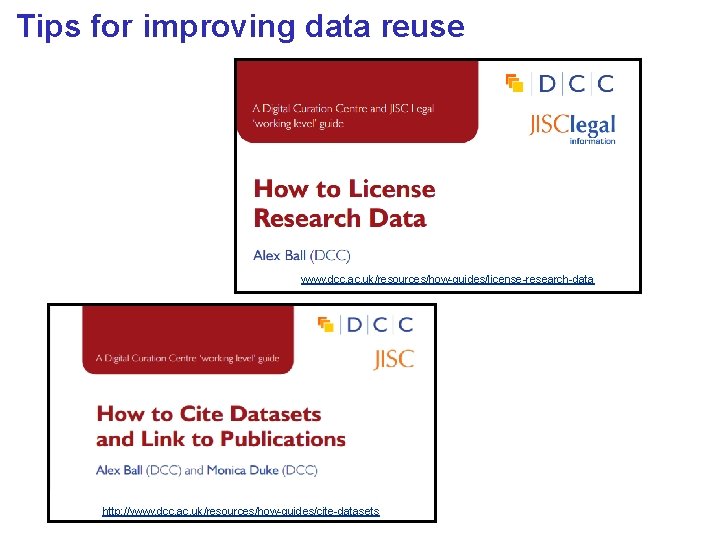Tips for improving data reuse www. dcc. ac. uk/resources/how-guides/license-research-data http: //www. dcc. ac. uk/resources/how-guides/cite-datasets