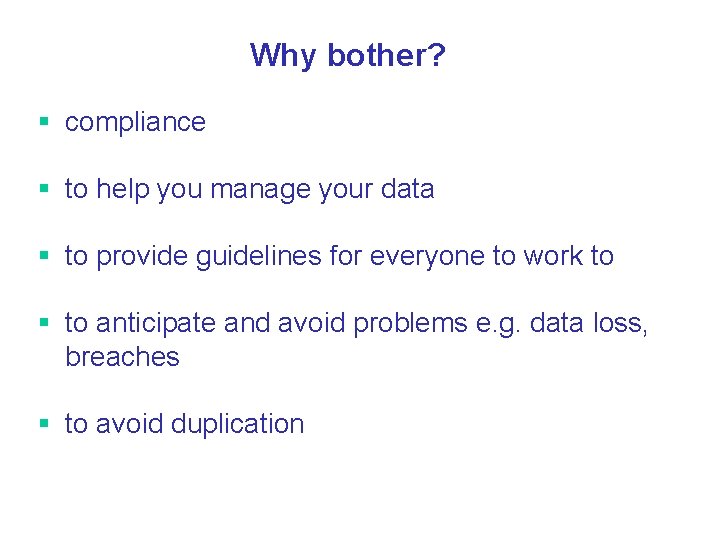 Why bother? § compliance § to help you manage your data § to provide