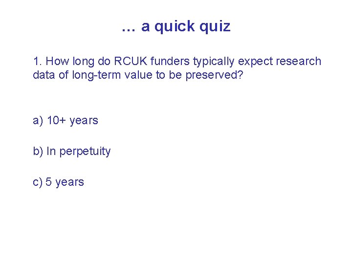 … a quick quiz 1. How long do RCUK funders typically expect research data