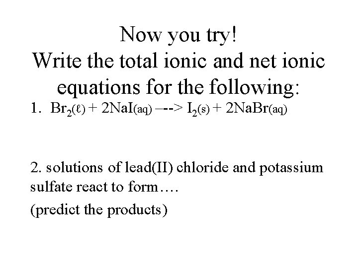 Now you try! Write the total ionic and net ionic equations for the following: