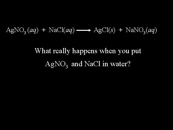Ag. NO 3 (aq) + Na. Cl(aq) Ag. Cl(s) + Na. NO 3(aq) What