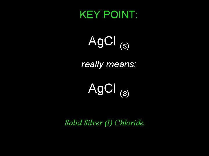 KEY POINT: Ag. Cl (s) really means: Ag. Cl (s) Solid Silver (I) Chloride.