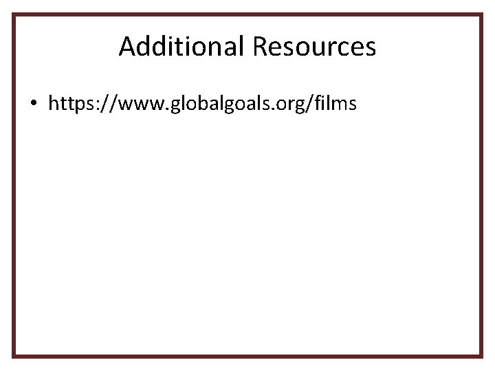 Additional Resources • https: //www. globalgoals. org/films 