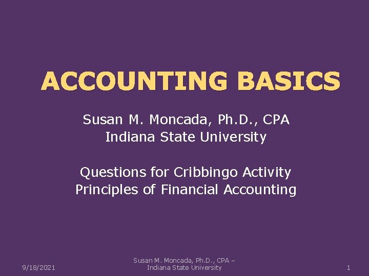 ACCOUNTING BASICS Susan M. Moncada, Ph. D. , CPA Indiana State University Questions for