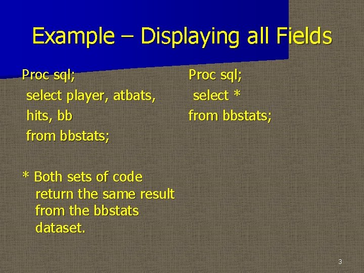 Example – Displaying all Fields Proc sql; select player, atbats, hits, bb from bbstats;