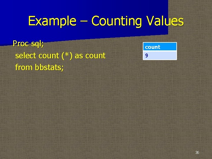 Example – Counting Values Proc sql; select count (*) as count from bbstats; count