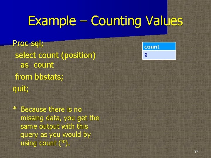 Example – Counting Values Proc sql; select count (position) as count from bbstats; quit;