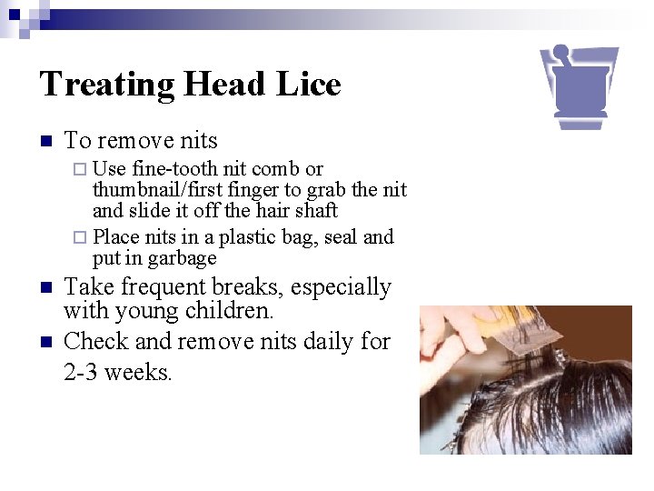 Treating Head Lice n To remove nits ¨ Use fine-tooth nit comb or thumbnail/first