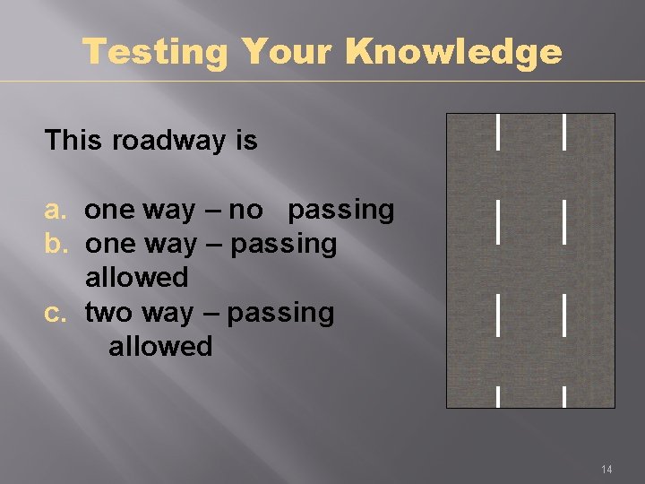 Testing Your Knowledge This roadway is a. one way – no passing b. one