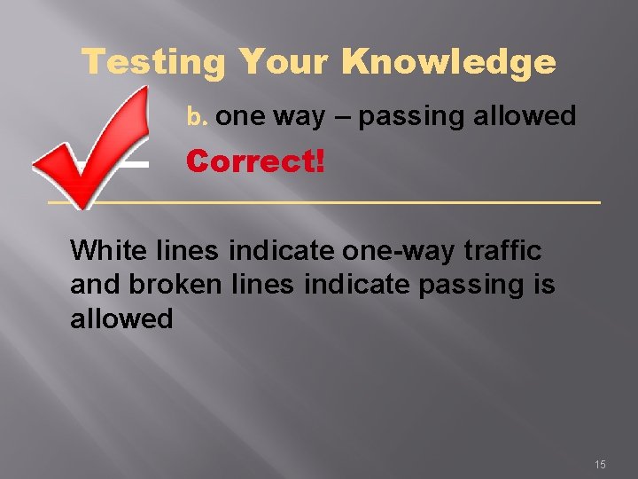 Testing Your Knowledge b. one way – passing allowed Correct! White lines indicate one-way